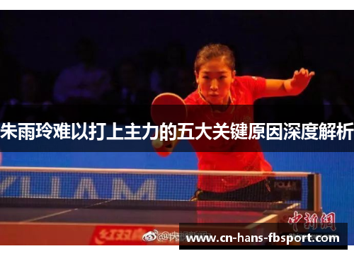 朱雨玲难以打上主力的五大关键原因深度解析
