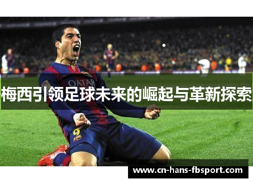 梅西引领足球未来的崛起与革新探索