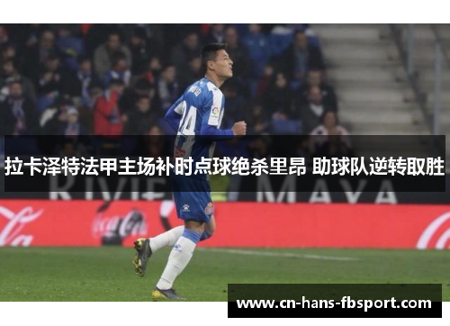 拉卡泽特法甲主场补时点球绝杀里昂 助球队逆转取胜 拉卡泽特法甲主场补时点球绝杀里昂 助球队逆转取胜