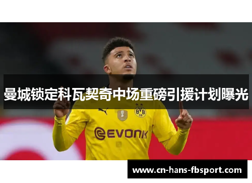 曼城锁定科瓦契奇中场重磅引援计划曝光