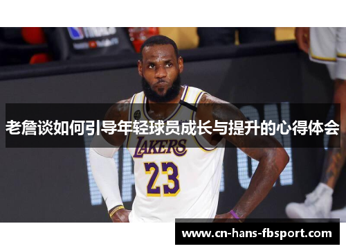老詹谈如何引导年轻球员成长与提升的心得体会 老詹谈如何引导年轻球员成长与提升的心得体会