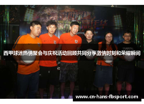 西甲球迷热情聚会与庆祝活动回顾共同分享激情时刻和荣耀瞬间