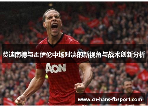 费迪南德与霍伊伦中场对决的新视角与战术创新分析