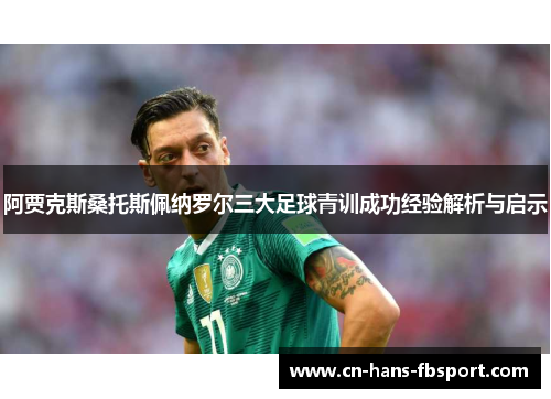 阿贾克斯桑托斯佩纳罗尔三大足球青训成功经验解析与启示