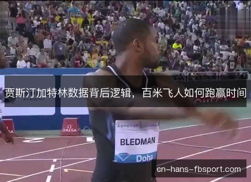 贾斯汀加特林数据背后逻辑,百米飞人如何跑赢时间 贾斯汀加特林数据背后逻辑,百米飞人如何跑赢时间