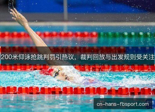 200米仰泳抢跳判罚引热议,裁判回放与出发规则受关注 200米仰泳抢跳判罚引热议,裁判回放与出发规则受关注